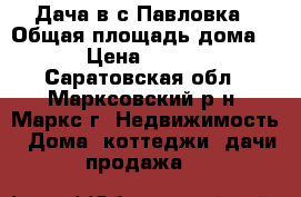 Дача в с.Павловка › Общая площадь дома ­ 50 › Цена ­ 250 000 - Саратовская обл., Марксовский р-н, Маркс г. Недвижимость » Дома, коттеджи, дачи продажа   